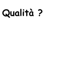 Qualità ?
 
