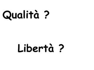 Qualità ?


  Libertà ?
 