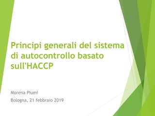 Principi generali del sistema
di autocontrollo basato
sull'HACCP
Morena Piumi
Bologna, 21 febbraio 2019
 