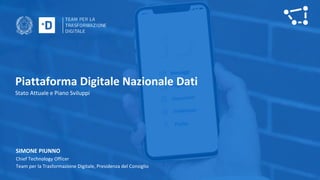 Piattaforma Digitale Nazionale Dati
Stato Attuale e Piano Sviluppi
SIMONE PIUNNO
Chief Technology Officer
Team per la Tras...