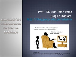 Prof.  Dr. Luis  Sime Poma Blog Edutopias:  http://blog.pucp.edu.pe/luissime Tomado de: http://caribaniaplanetaria.blogspot.com/2008_08_01_archive.html 
