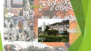 AYABACA
 El nombre Ayabaca, también escrito como
Ayavaca, proviene del quechua,
derivándose de dos raíces: aya, que se
relaciona con la muerte, pero también
con la inmortalidad; y huaca, que designa
a los santuarios y lugares sagrados. En
algunas monografías locales se ha limitado
este sentido al de "sepultura o tumba
antigua de muertos", vinculando el
nombre al hallazgo de osamentas humanas
y restos de armas primitivas cerca de la
zona donde los españoles reunieron a la
población nativa (en el "Pueblo de Indios
de Nuestra Señora del Pilar de Ayavaca" o
"Ayavaca Vieja"), bajo la suposición de
que esos serían los restos de huestes
caídas en feroces combates como
respuesta a la actitud expansionista de
los Incas.
 