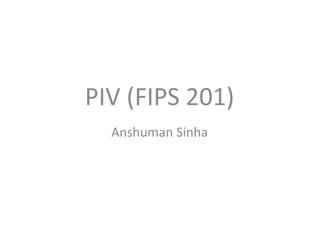 PIV (FIPS 201) Anshuman Sinha 