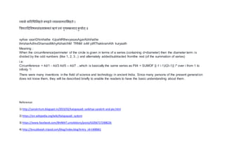 व्यासे वाररधधननहते रूपहृते व्यससागरासभहते ।
त्रिशरादिववषमसुंख्याभक्तुं ॠणुं स्वुं पृथक्रमात्कु याात्॥
vyAse vaariDhinihathe rUpahtRthevyasasAgarAbhihathe
thrisharAdhiviShamasMkhyAbhakthM TRNM svM ptRThakkramAth kuryaath
Meaning :
When the circumference/perimeter of the circle is given in terms of a series (containing d=diameter) then the diameter term i s
divided by the odd numbers (like 1, 2, 3...) and alternately added/subtracted fromthe rest (of the summation of series)
i.e:
Circumference = 4d/1 - 4d/3 4d/5 – 4d/7 ...which is basically the same series as PI/4 = SUMOF [(-1 i 1)/(2i-1)] /* over i from 1 to
infinity */
There were many inventions in the field of science and technology in ancient India. Since many persons of the present generation
does not know them, they will be described briefly to enable the readers to have the basic understanding about them.
Reference:
1) http://sanskritum.blogspot.in/2015/02/katapayadi-sankhya-sanskrit-and-pie.html
2) https://en.wikipedia.org/wiki/Katapayadi_system
3) https://www.facebook.com/BHARAT.untoldstory/posts/610567172308226
4) http://bvsubbaiah.tripod.com/blog/index.blog?entry_id=1400661
 