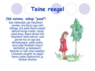 Teine reegel
Jää seisma, mängi “puud”!
 See tähendab jää rahulikult
    seisma, ära karju ega vehi
  kätega, ära püüa koera maast
   võetud kiviga visata. Seisa
   jalad koos, käed võivad olla
   rahulikult keha kõrval, veel
       parem kui on aga ees
    sõrmsoengus, vaata maha,
     kuid jälgi kindlasti koera
      käitumist ja kehakeelt.
  Koerale ei tohi otsa vaadata.
   Liikumatu objekt on sageli
    koera jaoks ebahuvitav ja
          tundub ohutum
 