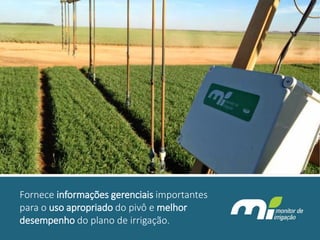 Fornece informações gerenciais importantes para o uso apropriado do pivô e melhor desempenho do plano de irrigação.  