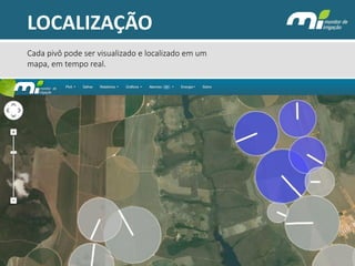 LOCALIZAÇÃO 
Cada pivô pode ser visualizado e localizado em um mapa, em tempo real.  