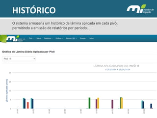 O sistema armazena um histórico da lâmina aplicada em cada pivô, permitindo a emissão de relatórios por período. 
HISTÓRICO 
LÂMINA APLICADA POR DIA: PIVÔ 11  