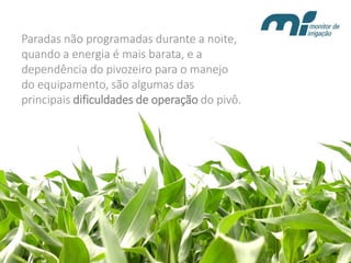 Paradas não programadas durante a noite, quando a energia é mais barata, e a dependência do pivozeiro para o manejo do equipamento, são algumas das principais dificuldadesde operação do pivô.  