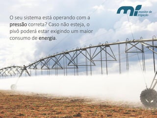 O seu sistema está operando com a pressãocorreta? Caso não esteja, o pivô poderá estar exigindo um maior consumo de energia.  