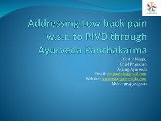 DR A P Nayak,
Chief Physician
Astang Ayurveda
Email: drapnayak@gmail.com
Website: www.astangayurveda.com
Mob: +919437055021
 