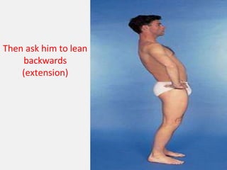 Then ask him to lean
backwards
(extension)
 
