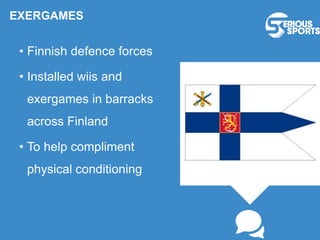EXERGAMES
• Finnish defence forces
• Installed wiis and
exergames in barracks
across Finland
• To help compliment
physical conditioning
 