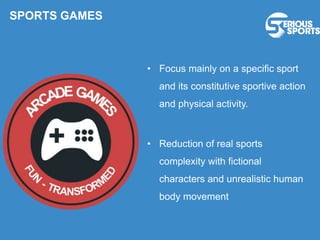 • Focus mainly on a specific sport
and its constitutive sportive action
and physical activity.
• Reduction of real sports
complexity with fictional
characters and unrealistic human
body movement
SPORTS GAMES
 