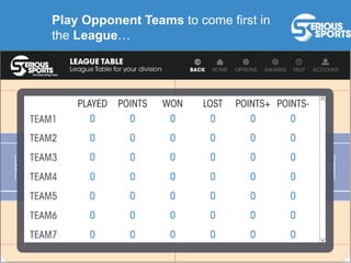 Play Opponent Teams to come first in
the League…
 