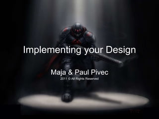 Implementing your Design Maja & Paul Pivec 2011 © All Rights Reserved 