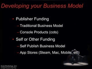 Developing your Business Model Publisher Funding Traditional Business Model Console Products (cots) Self or Other Funding Self Publish Business Model App Stores (Steam, Mac, Mobile, etc) 