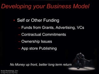 Developing your Business Model Self or Other Funding Funds from Grants, Advertising, VCs Contractual Commitments Ownership Issues App store Publishing No Money up front, better long term return 