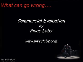 What can go wrong…. Commercial Evaluation by Pivec Labs www.piveclabs.com 
