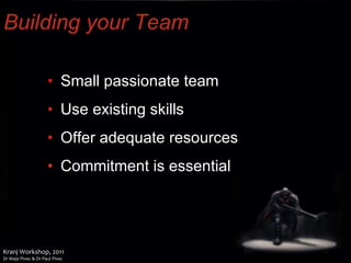 Building your Team Small passionate team Use existing skills Offer adequate resources Commitment is essential 