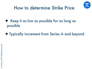 piVentures2019AllRightsReserved
How to determine Strike Price
Keep it as low as possible for as long as
possible
Typically increment from Series A and beyond
 