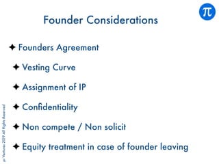 piVentures2019AllRightsReserved
Founder Considerations
Founders Agreement
Vesting Curve
Assignment of IP
Conﬁdentiality
Non compete / Non solicit
Equity treatment in case of founder leaving
 