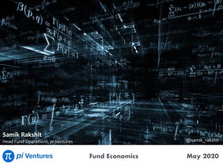Fund Economics May 2020
Samik	Rakshit	
Head	Fund	Operations,	pi	Ventures @samik_rakshit
 