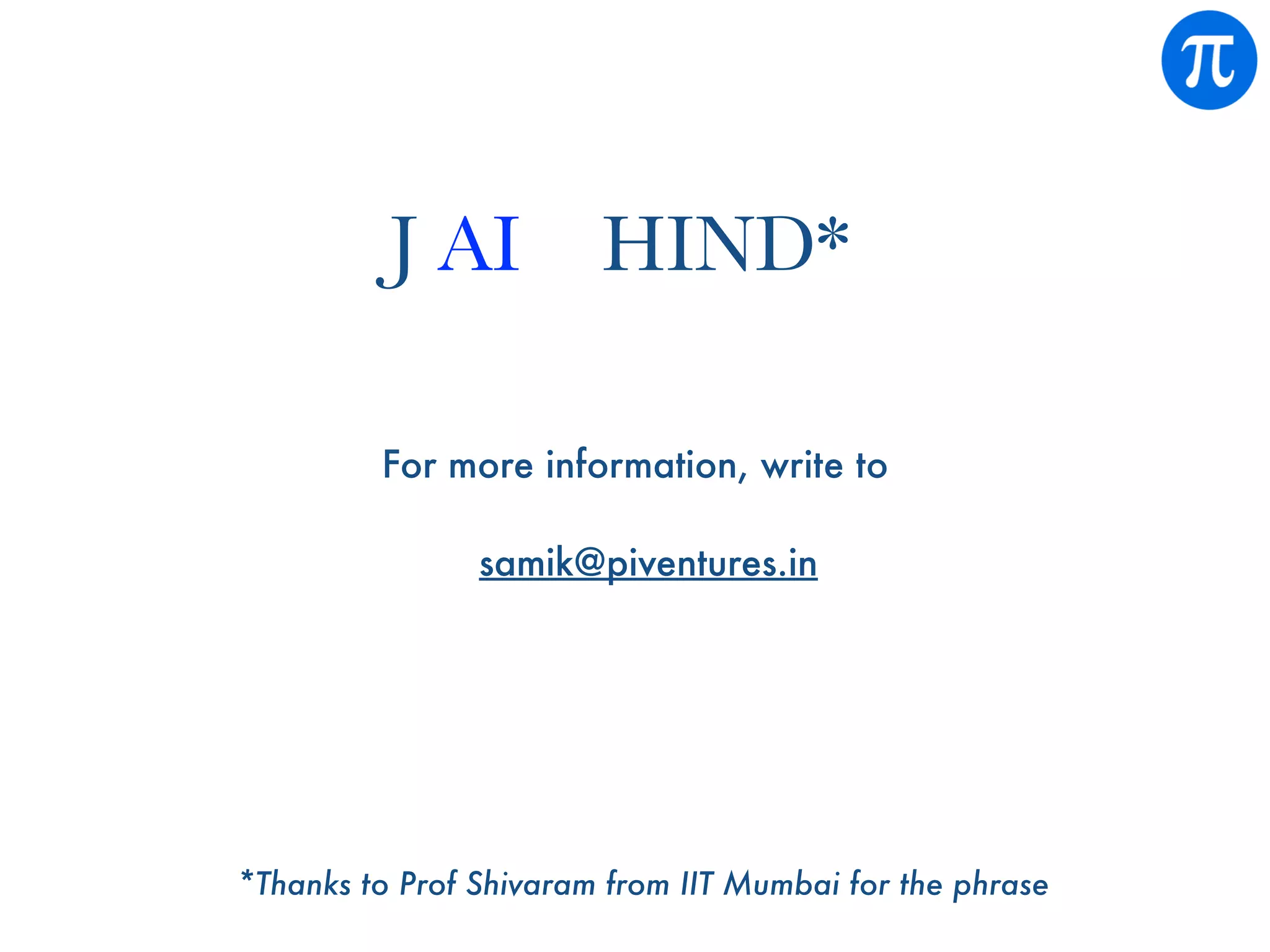 For more information, write to
samik@piventures.in
*Thanks to Prof Shivaram from IIT Mumbai for the phrase
J AI HIND*
 