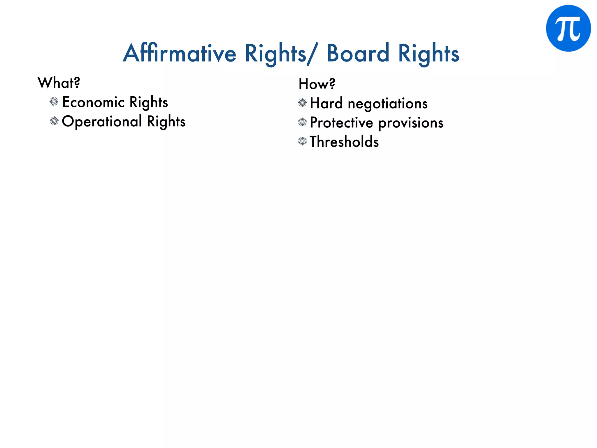 Afﬁrmative Rights/ Board Rights
What?
Economic Rights
Operational Rights
How?
Hard negotiations
Protective provisions
Thresholds
 