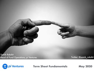 Term Sheet Fundamentals May 2020
Backing Ventures in Deep Tech creating 10x differentiated businesses
Samik Rakshit
Head of Fund Operations, pi Ventures Twitter: @samik_rakshit
 