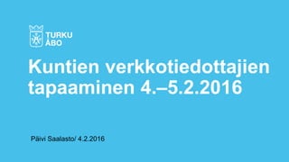 Päivi Saalasto/ 4.2.2016
Kuntien verkkotiedottajien
tapaaminen 4.–5.2.2016
 