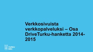 Verkkosivuista
verkkopalveluksi – Osa
DriveTurku-hanketta 2014-
2015
 