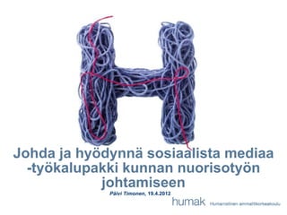 Johda ja hyödynnä sosiaalista mediaa
  -työkalupakki kunnan nuorisotyön
            johtamiseen
             Päivi Timonen, 19.4.2012
 