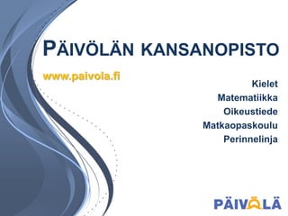 PÄIVÖLÄN KANSANOPISTO
www.paivola.fi
                           Kielet
                   Matematiikka
                     Oikeustiede
                 Matkaopaskoulu
                     Perinnelinja
 