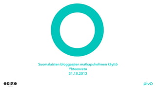 Suomalaisten bloggaajien matkapuhelimen käyttö
Yhteenveto
31.10.2013

 