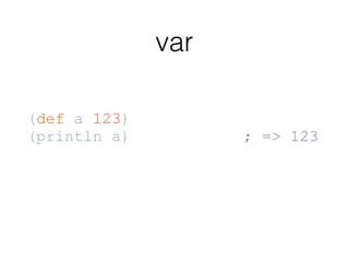 var
(def a 123)
(println a) ; => 123
 