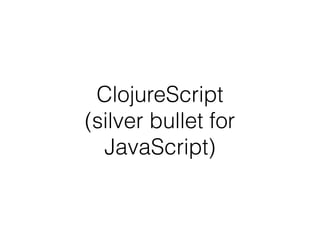 ClojureScript
(silver bullet for
JavaScript)
 
