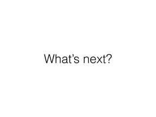 What’s next?
 