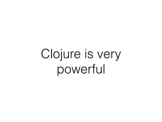 Clojure is very
powerful
 
