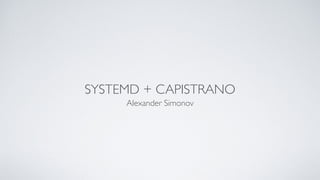 SYSTEMD + CAPISTRANO
Alexander Simonov
 