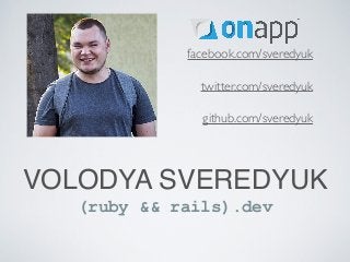 VOLODYA SVEREDYUK
(ruby && rails).dev
facebook.com/sveredyuk
twitter.com/sveredyuk
github.com/sveredyuk
 