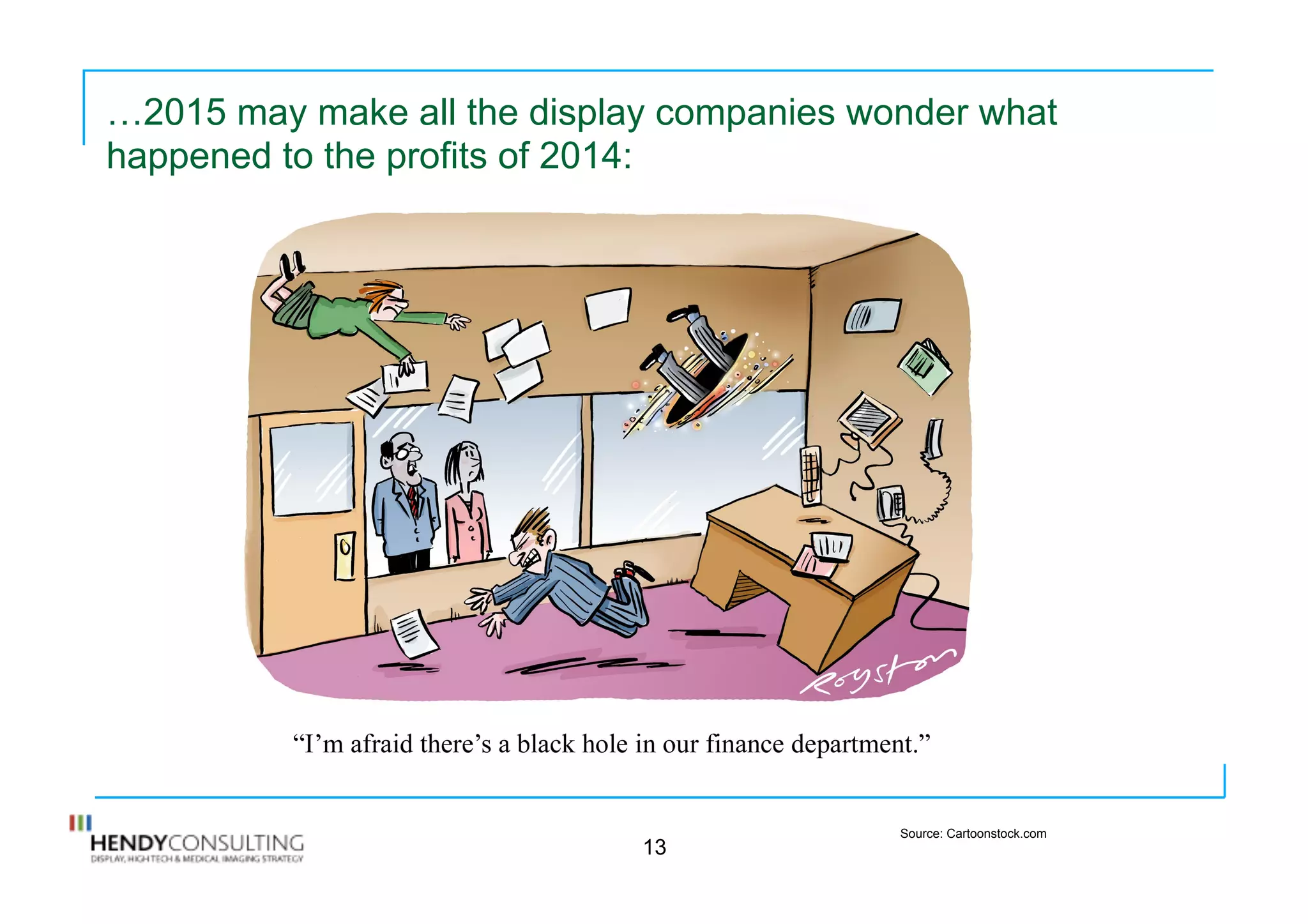 …2015 may make all the display companies wonder what
happened to the profits of 2014:
13
Source: Cartoonstock.com
 
