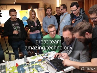 @michuk
great team
amazing technology
 