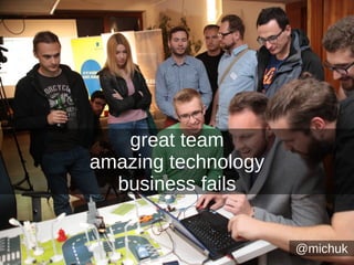 @michuk
great team
amazing technology
business fails
 
