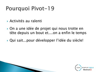  Activités au ralenti
 On a une idée de projet qui nous trotte en
tête depuis un bout et....on a enfin le temps
 Qui sait...pour développer l’idée du siècle!
 