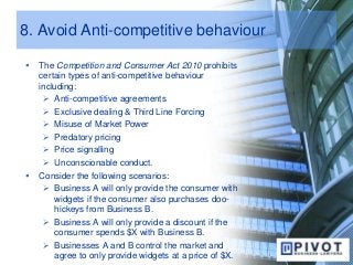 8. Avoid Anti-competitive behaviour
 The Competition and Consumer Act 2010 prohibits
certain types of anti-competitive be...