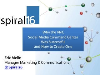 Why the RNC
            Social Media Command Center
                    Was Successful
               and How to Create One

Eric Melin
Manager Marketing & Communications
@Spiral16
 