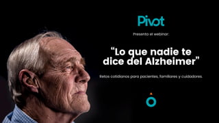 “Lo que nadie te
dice del Alzheimer”
Presenta el webinar:
Retos cotidianos para pacientes, familiares y cuidadores.
 