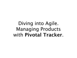 Diving into Agile.
 Managing Products
with Pivotal Tracker.
 