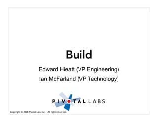 Build
                            Edward Hieatt (VP Engineering)
                            Ian McFarland (VP Technology)




Copyright © 2008 Pivotal Labs, Inc. All rights reserved.
 